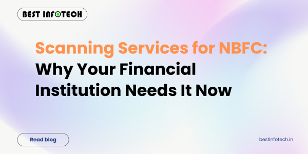 Scanning Services for NBFC: Why Your Financial Institution Needs It Now