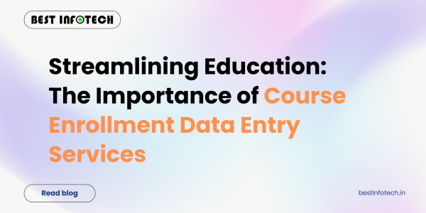 Streamlining Education: The Importance of Course Enrollment Data Entry Services