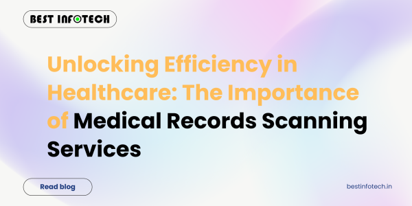 Unlocking Efficiency in Healthcare: The Importance of Medical Records Scanning Services